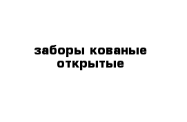 заборы кованые открытые